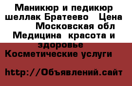  Маникюр и педикюр шеллак Братеево › Цена ­ 500 - Московская обл. Медицина, красота и здоровье » Косметические услуги   